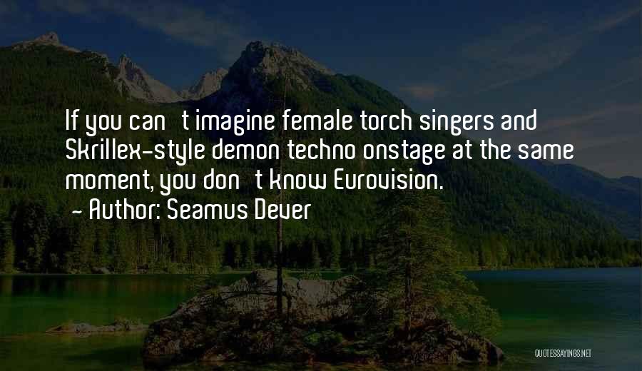 Seamus Dever Quotes: If You Can't Imagine Female Torch Singers And Skrillex-style Demon Techno Onstage At The Same Moment, You Don't Know Eurovision.