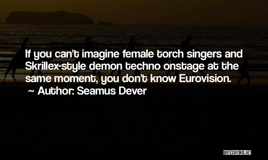 Seamus Dever Quotes: If You Can't Imagine Female Torch Singers And Skrillex-style Demon Techno Onstage At The Same Moment, You Don't Know Eurovision.