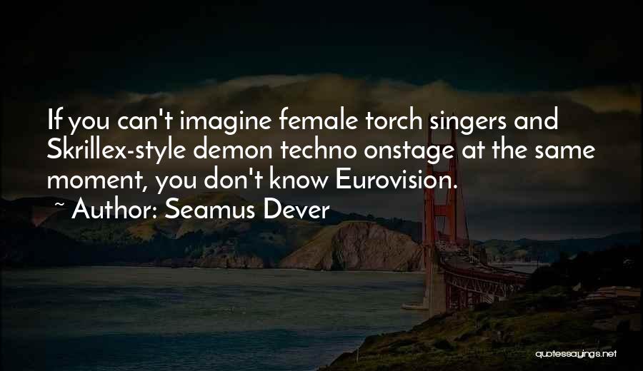 Seamus Dever Quotes: If You Can't Imagine Female Torch Singers And Skrillex-style Demon Techno Onstage At The Same Moment, You Don't Know Eurovision.