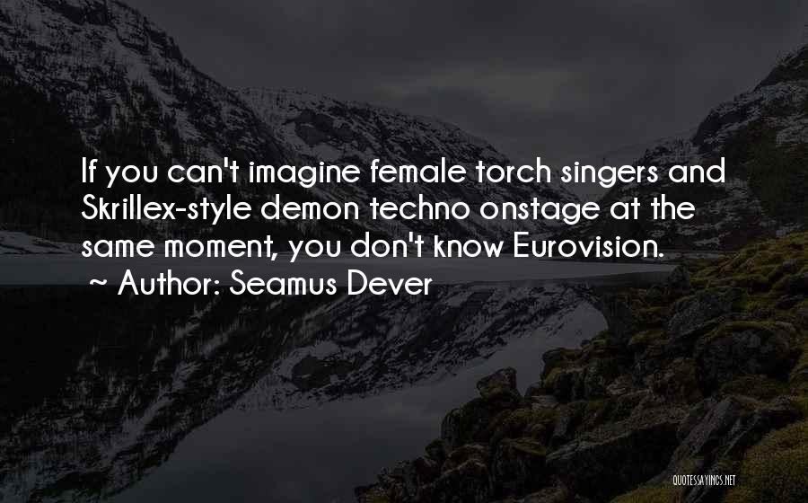 Seamus Dever Quotes: If You Can't Imagine Female Torch Singers And Skrillex-style Demon Techno Onstage At The Same Moment, You Don't Know Eurovision.