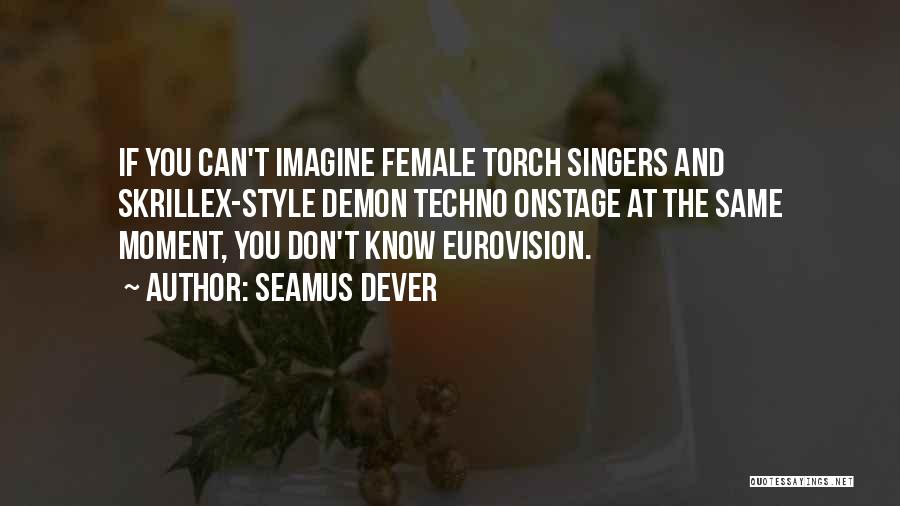 Seamus Dever Quotes: If You Can't Imagine Female Torch Singers And Skrillex-style Demon Techno Onstage At The Same Moment, You Don't Know Eurovision.