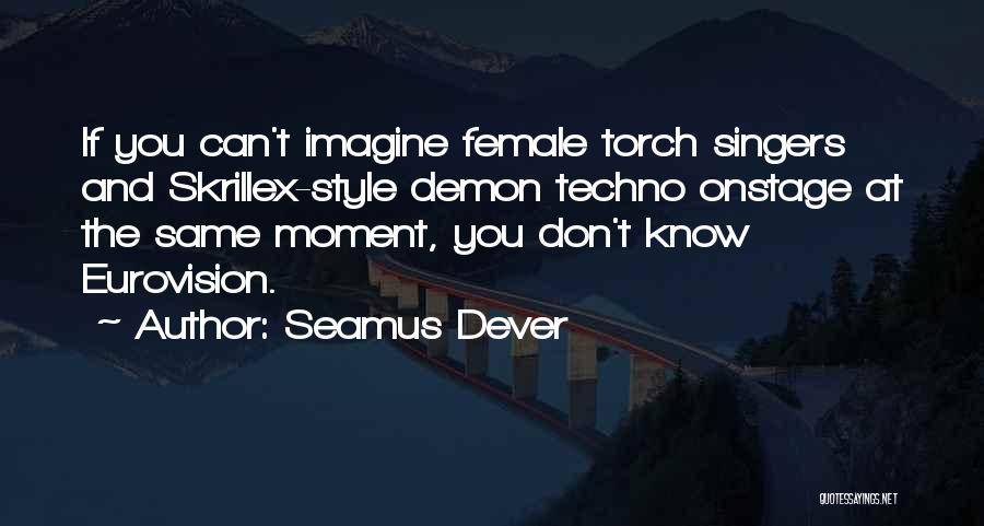 Seamus Dever Quotes: If You Can't Imagine Female Torch Singers And Skrillex-style Demon Techno Onstage At The Same Moment, You Don't Know Eurovision.