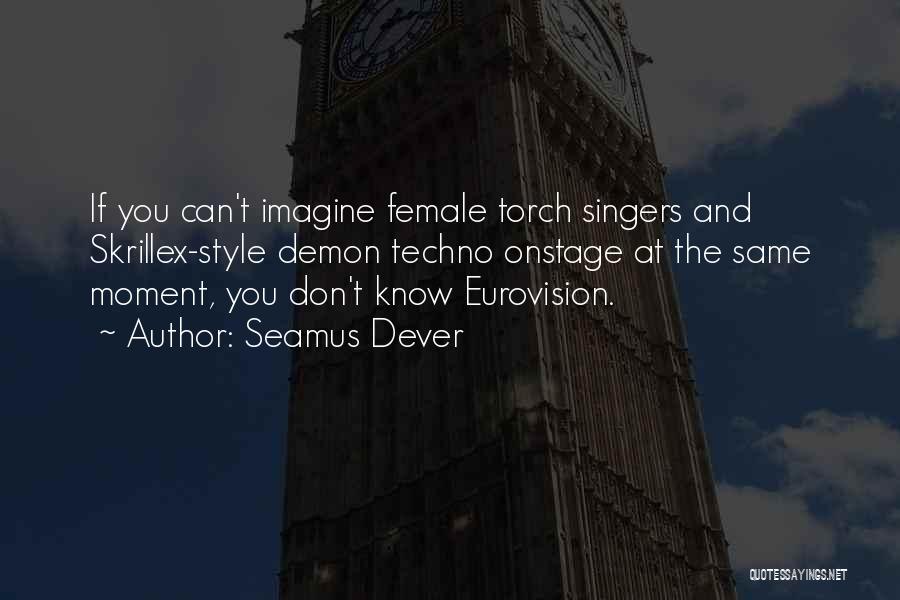 Seamus Dever Quotes: If You Can't Imagine Female Torch Singers And Skrillex-style Demon Techno Onstage At The Same Moment, You Don't Know Eurovision.