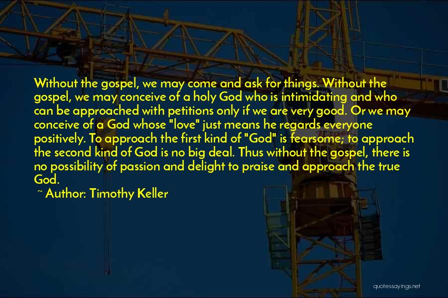 Timothy Keller Quotes: Without The Gospel, We May Come And Ask For Things. Without The Gospel, We May Conceive Of A Holy God