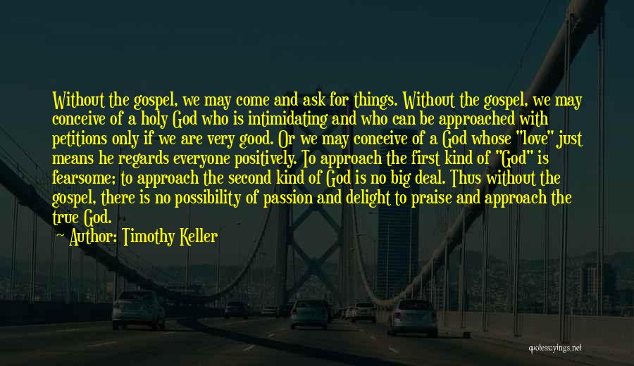 Timothy Keller Quotes: Without The Gospel, We May Come And Ask For Things. Without The Gospel, We May Conceive Of A Holy God