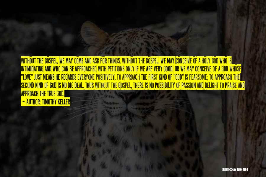 Timothy Keller Quotes: Without The Gospel, We May Come And Ask For Things. Without The Gospel, We May Conceive Of A Holy God