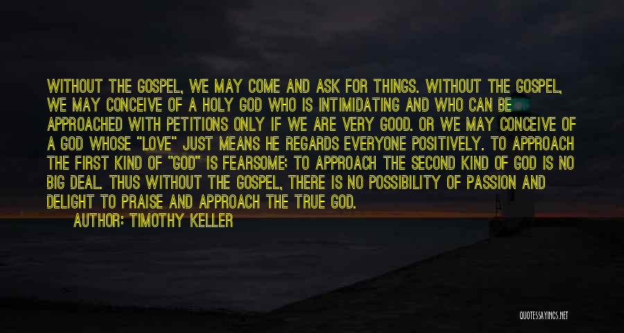 Timothy Keller Quotes: Without The Gospel, We May Come And Ask For Things. Without The Gospel, We May Conceive Of A Holy God