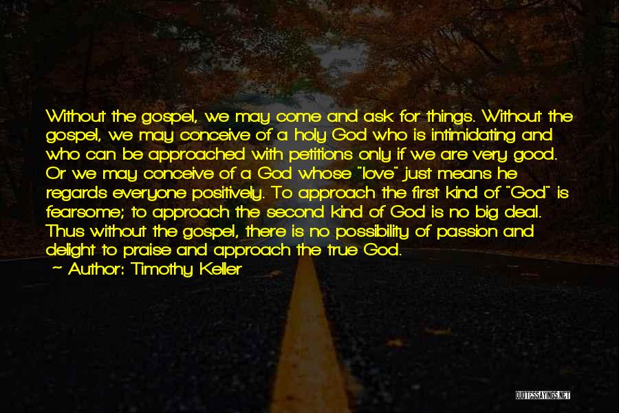 Timothy Keller Quotes: Without The Gospel, We May Come And Ask For Things. Without The Gospel, We May Conceive Of A Holy God