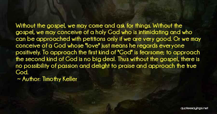 Timothy Keller Quotes: Without The Gospel, We May Come And Ask For Things. Without The Gospel, We May Conceive Of A Holy God