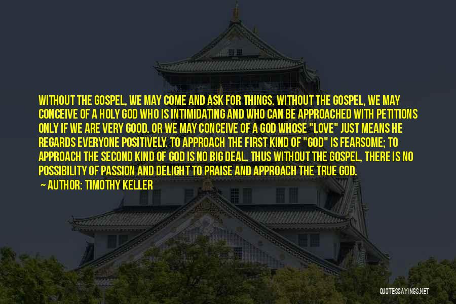 Timothy Keller Quotes: Without The Gospel, We May Come And Ask For Things. Without The Gospel, We May Conceive Of A Holy God