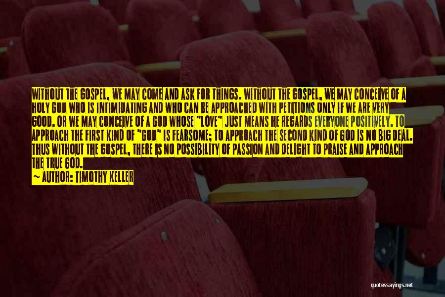 Timothy Keller Quotes: Without The Gospel, We May Come And Ask For Things. Without The Gospel, We May Conceive Of A Holy God