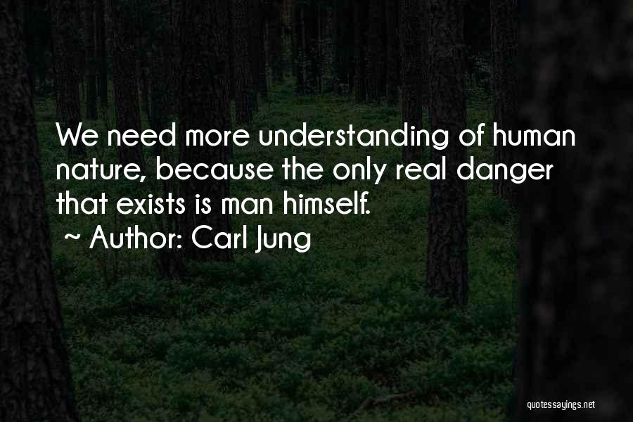Carl Jung Quotes: We Need More Understanding Of Human Nature, Because The Only Real Danger That Exists Is Man Himself.