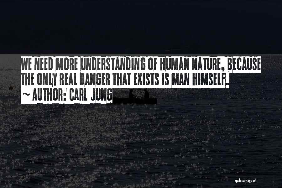 Carl Jung Quotes: We Need More Understanding Of Human Nature, Because The Only Real Danger That Exists Is Man Himself.