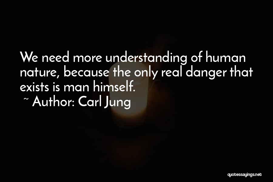 Carl Jung Quotes: We Need More Understanding Of Human Nature, Because The Only Real Danger That Exists Is Man Himself.