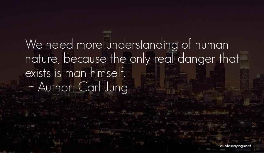 Carl Jung Quotes: We Need More Understanding Of Human Nature, Because The Only Real Danger That Exists Is Man Himself.