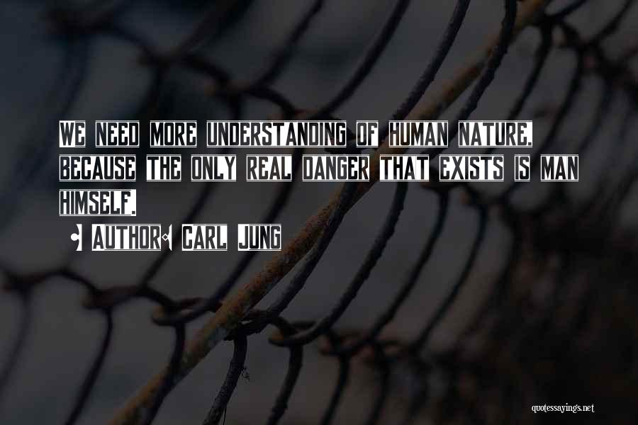 Carl Jung Quotes: We Need More Understanding Of Human Nature, Because The Only Real Danger That Exists Is Man Himself.