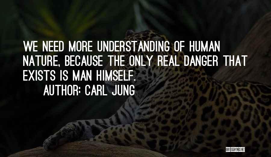Carl Jung Quotes: We Need More Understanding Of Human Nature, Because The Only Real Danger That Exists Is Man Himself.