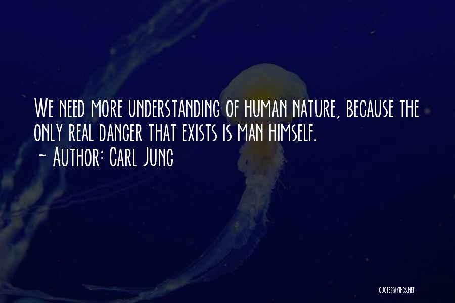 Carl Jung Quotes: We Need More Understanding Of Human Nature, Because The Only Real Danger That Exists Is Man Himself.