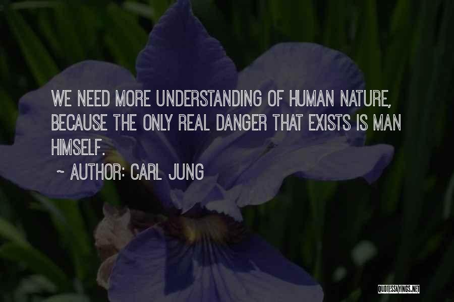 Carl Jung Quotes: We Need More Understanding Of Human Nature, Because The Only Real Danger That Exists Is Man Himself.