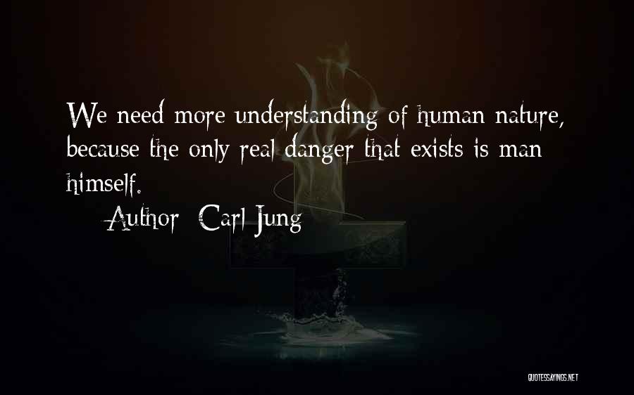 Carl Jung Quotes: We Need More Understanding Of Human Nature, Because The Only Real Danger That Exists Is Man Himself.