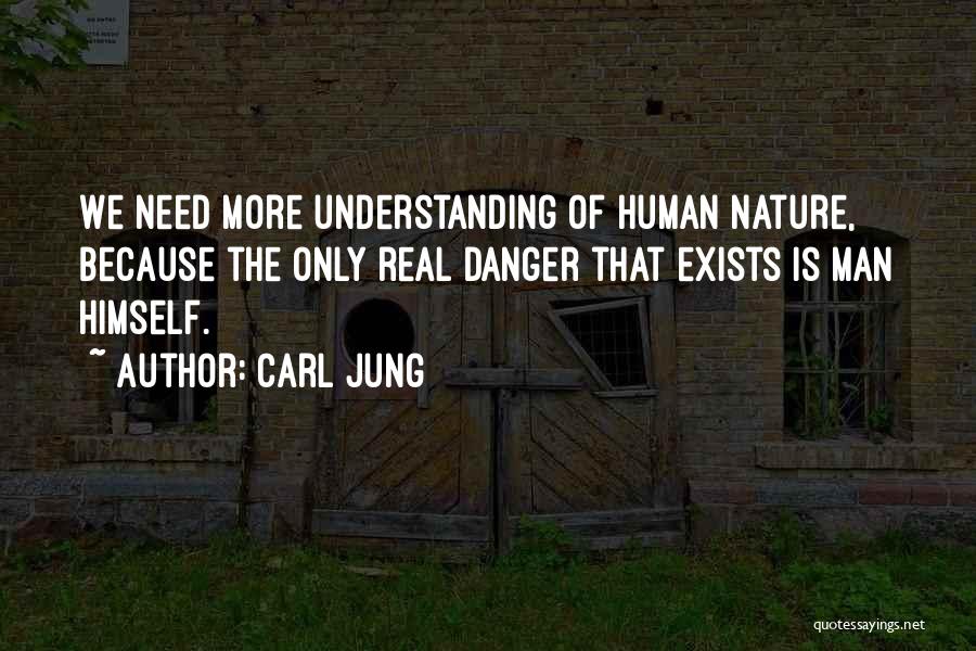 Carl Jung Quotes: We Need More Understanding Of Human Nature, Because The Only Real Danger That Exists Is Man Himself.