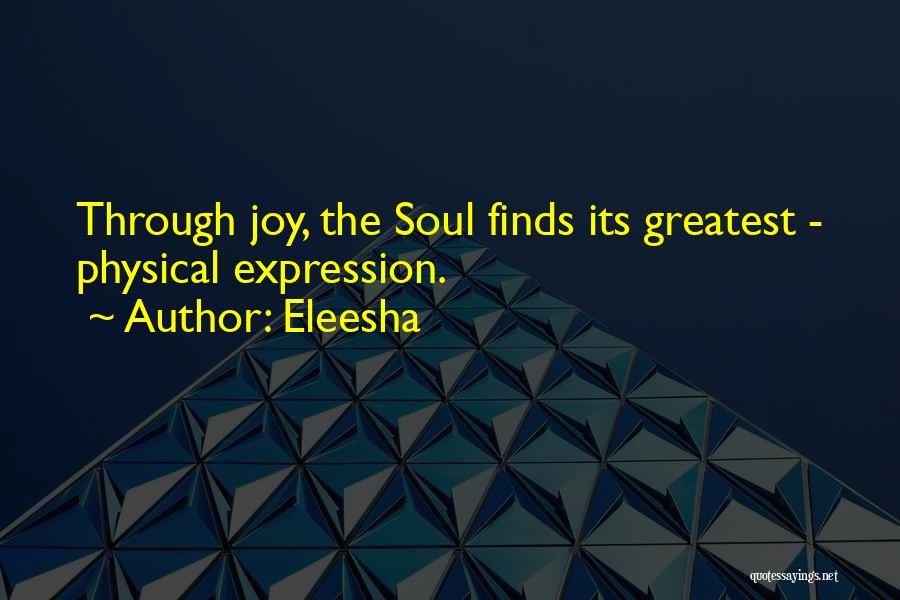 Eleesha Quotes: Through Joy, The Soul Finds Its Greatest - Physical Expression.