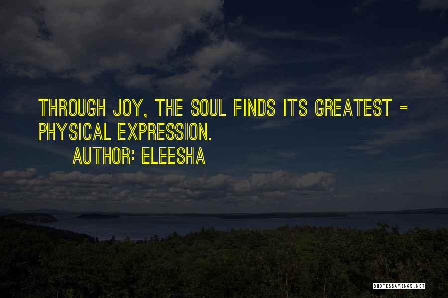 Eleesha Quotes: Through Joy, The Soul Finds Its Greatest - Physical Expression.