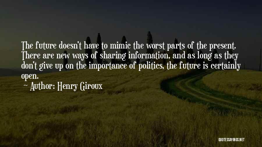 Henry Giroux Quotes: The Future Doesn't Have To Mimic The Worst Parts Of The Present. There Are New Ways Of Sharing Information, And