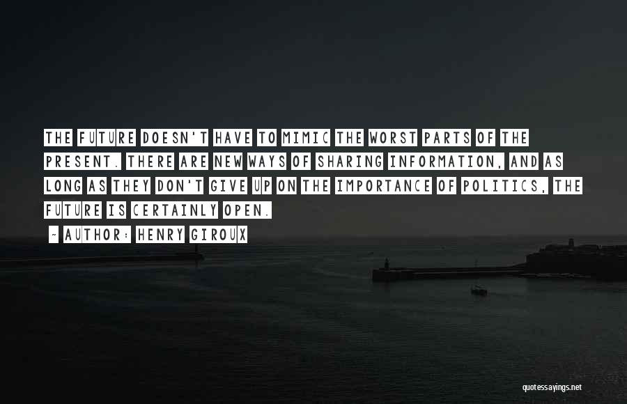 Henry Giroux Quotes: The Future Doesn't Have To Mimic The Worst Parts Of The Present. There Are New Ways Of Sharing Information, And