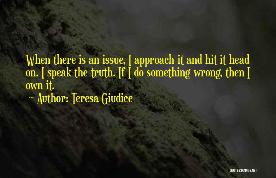Teresa Giudice Quotes: When There Is An Issue, I Approach It And Hit It Head On. I Speak The Truth. If I Do