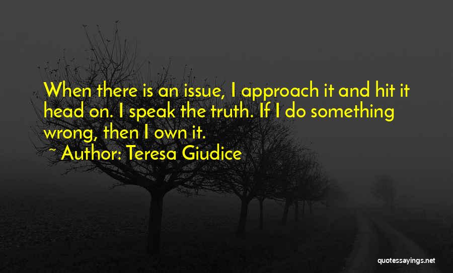 Teresa Giudice Quotes: When There Is An Issue, I Approach It And Hit It Head On. I Speak The Truth. If I Do