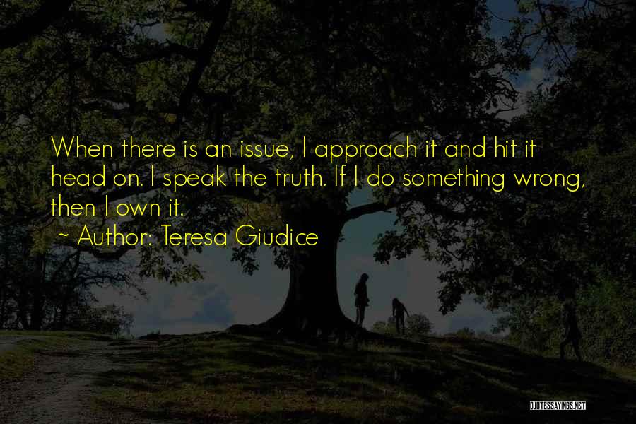 Teresa Giudice Quotes: When There Is An Issue, I Approach It And Hit It Head On. I Speak The Truth. If I Do