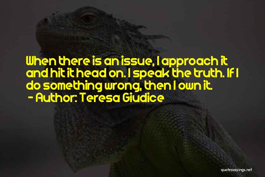 Teresa Giudice Quotes: When There Is An Issue, I Approach It And Hit It Head On. I Speak The Truth. If I Do