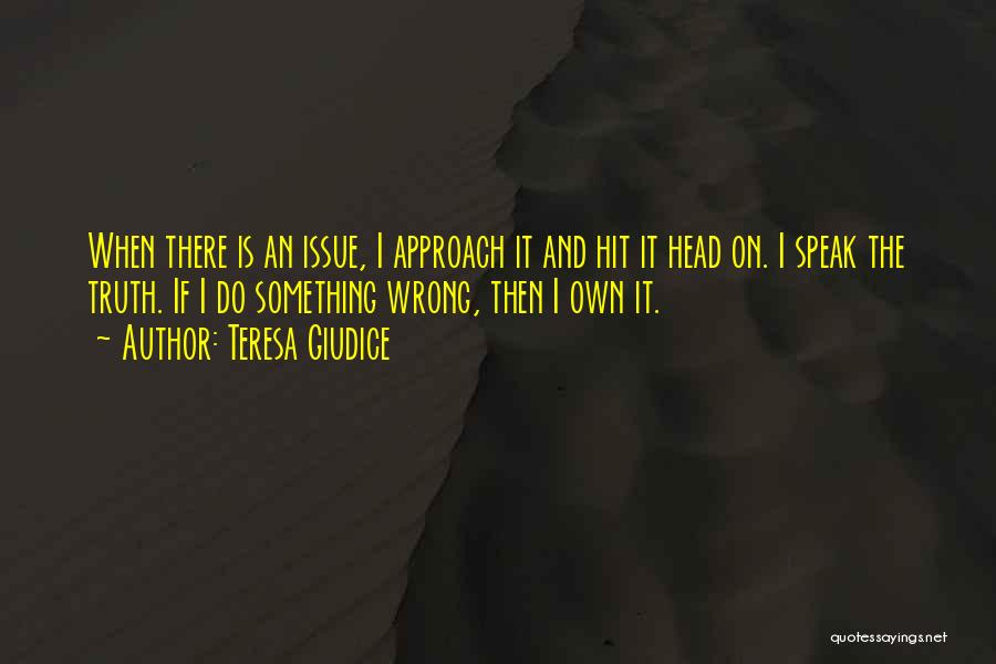 Teresa Giudice Quotes: When There Is An Issue, I Approach It And Hit It Head On. I Speak The Truth. If I Do