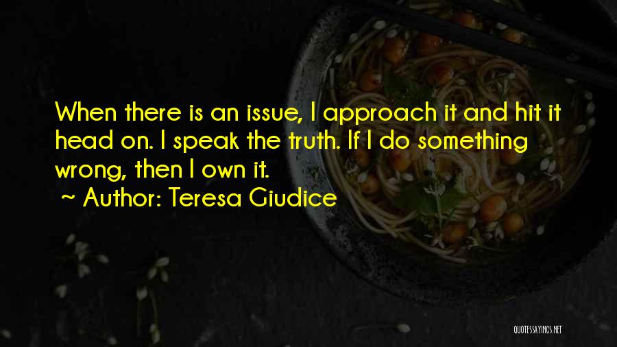 Teresa Giudice Quotes: When There Is An Issue, I Approach It And Hit It Head On. I Speak The Truth. If I Do