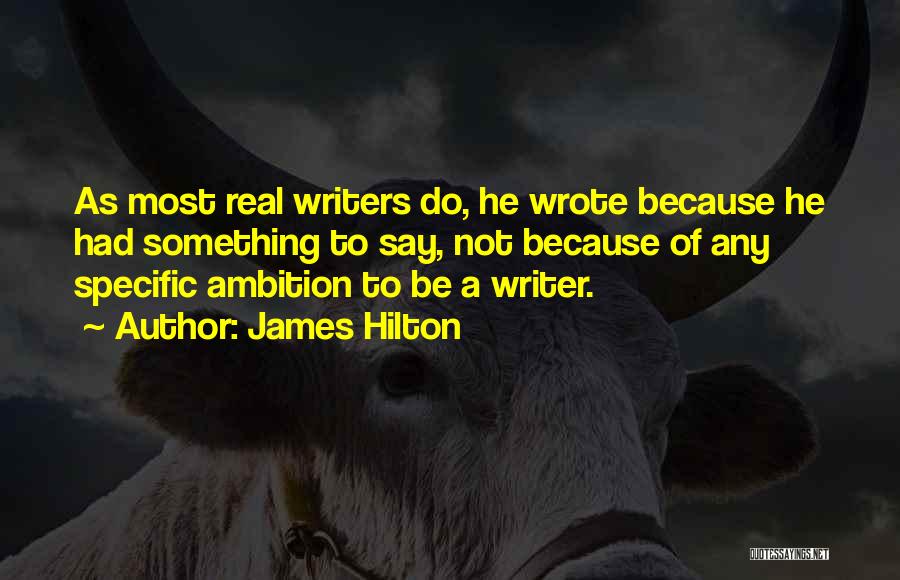 James Hilton Quotes: As Most Real Writers Do, He Wrote Because He Had Something To Say, Not Because Of Any Specific Ambition To