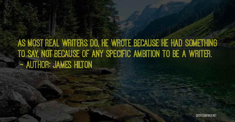 James Hilton Quotes: As Most Real Writers Do, He Wrote Because He Had Something To Say, Not Because Of Any Specific Ambition To