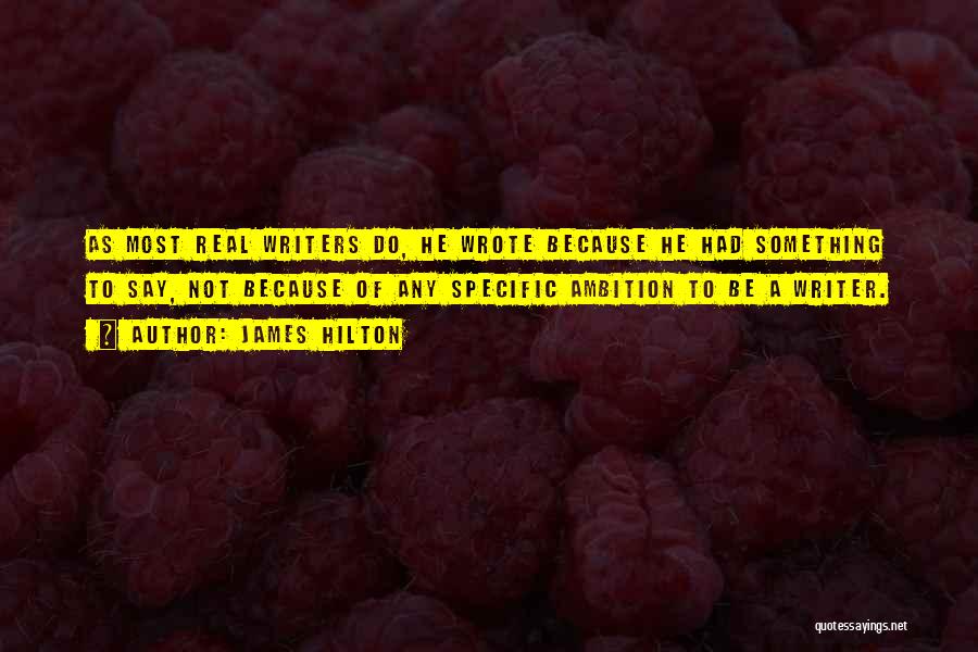 James Hilton Quotes: As Most Real Writers Do, He Wrote Because He Had Something To Say, Not Because Of Any Specific Ambition To