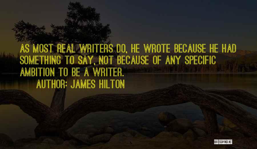 James Hilton Quotes: As Most Real Writers Do, He Wrote Because He Had Something To Say, Not Because Of Any Specific Ambition To