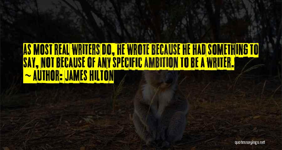 James Hilton Quotes: As Most Real Writers Do, He Wrote Because He Had Something To Say, Not Because Of Any Specific Ambition To