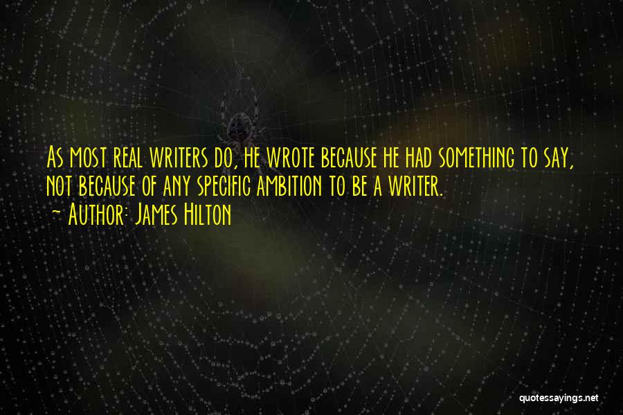 James Hilton Quotes: As Most Real Writers Do, He Wrote Because He Had Something To Say, Not Because Of Any Specific Ambition To