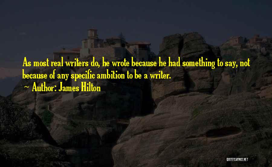 James Hilton Quotes: As Most Real Writers Do, He Wrote Because He Had Something To Say, Not Because Of Any Specific Ambition To