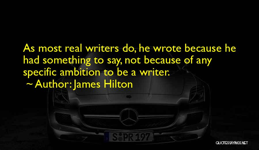 James Hilton Quotes: As Most Real Writers Do, He Wrote Because He Had Something To Say, Not Because Of Any Specific Ambition To