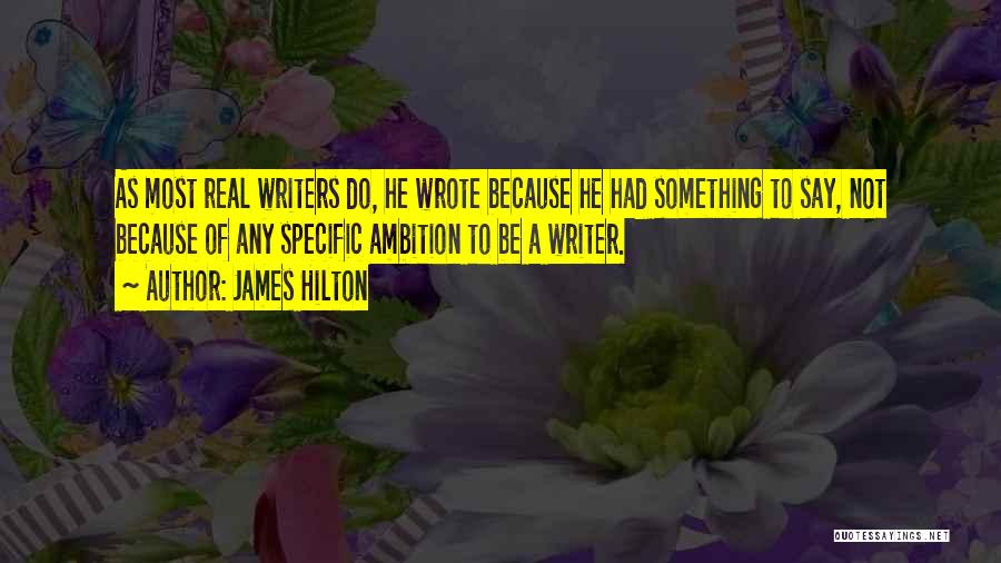 James Hilton Quotes: As Most Real Writers Do, He Wrote Because He Had Something To Say, Not Because Of Any Specific Ambition To