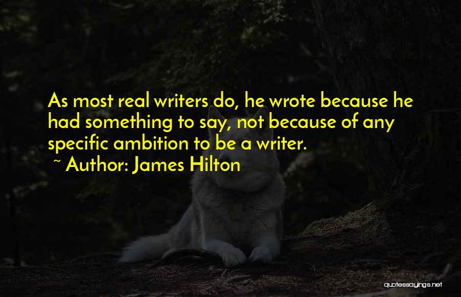 James Hilton Quotes: As Most Real Writers Do, He Wrote Because He Had Something To Say, Not Because Of Any Specific Ambition To