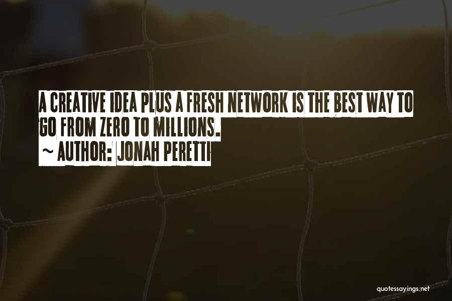 Jonah Peretti Quotes: A Creative Idea Plus A Fresh Network Is The Best Way To Go From Zero To Millions.