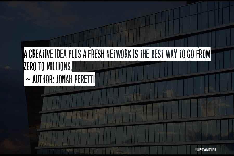 Jonah Peretti Quotes: A Creative Idea Plus A Fresh Network Is The Best Way To Go From Zero To Millions.