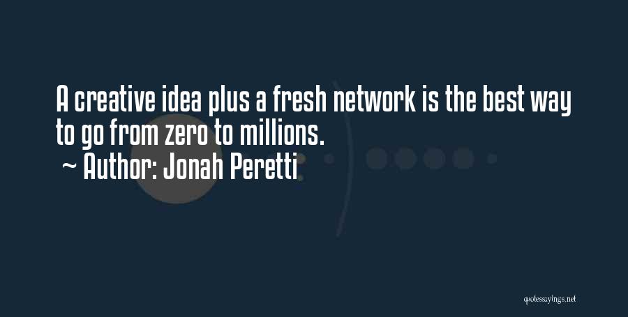 Jonah Peretti Quotes: A Creative Idea Plus A Fresh Network Is The Best Way To Go From Zero To Millions.