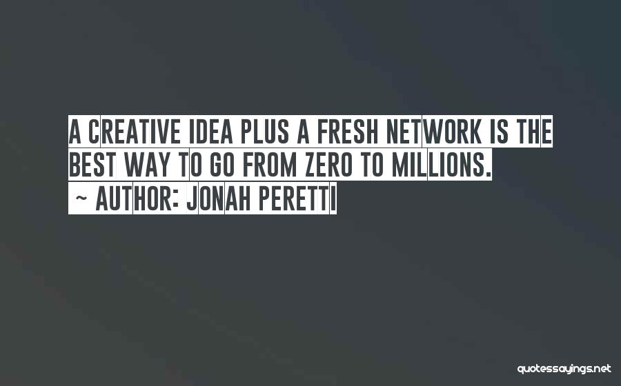 Jonah Peretti Quotes: A Creative Idea Plus A Fresh Network Is The Best Way To Go From Zero To Millions.