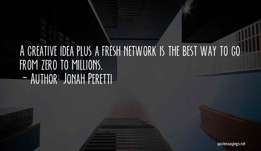 Jonah Peretti Quotes: A Creative Idea Plus A Fresh Network Is The Best Way To Go From Zero To Millions.